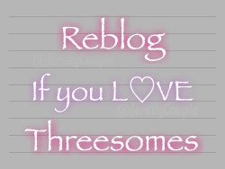 jerseycouplehotwife:  Do you love threesomes as much as we do? Reblog if you have had a threesome, want to have a threesome, or just love the idea of a threesome, two girls one guy, two guys one girl, three girls, three guys, whatever kind of threesome