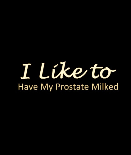 notawordspoken:I like to have my prostate milked.