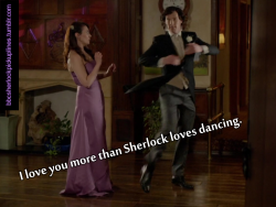 &ldquo;I love you more than Sherlock loves dancing.&rdquo;
