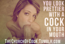 thechurchofcock:  you look prettier with a cock in your mouth