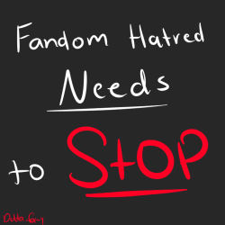 somniumoflight:  deltafairydraws:  The more I interact with fandoms, the more I see of this bias hatred that seems to brew within them. Fandoms need to cut it out with this superiority complex they all seem to have. The hatred towards other fandoms, other