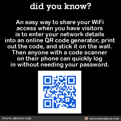 did-you-kno:  An easy way to share your WiFi access when you have visitors is to enter your network details into an online QR code generator, print out the code, and stick it on the wall. Then anyone with a code scanner on their phone can quickly log