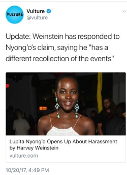 purpleandpinkhouses: nabyss:  tami-taylors-hair:  Interesting that out of the dozens of women who have accused Weinstein, he crawled out of his dumpster to refute Lupita Nyong’o.  Wonder what’s different about her…  She wrote the most detailed version