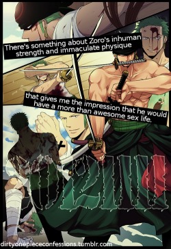 dirtyonepiececonfessions:  “There’s something about Zoro’s inhuman strength and immaculate physique that gives me the impression that he would have a more than awesome sex life.” ~Confession by anon 