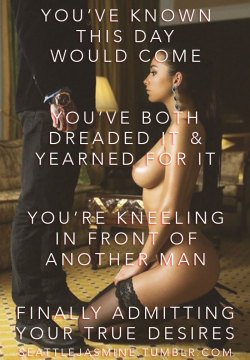 seattlejasmine:  http://seattlejasmine.tumblr.com You’ve known this day would come. You’ve both dreaded it &amp; yearned for it. You’re kneeling in front of another man. Finally admitting your true desires.
