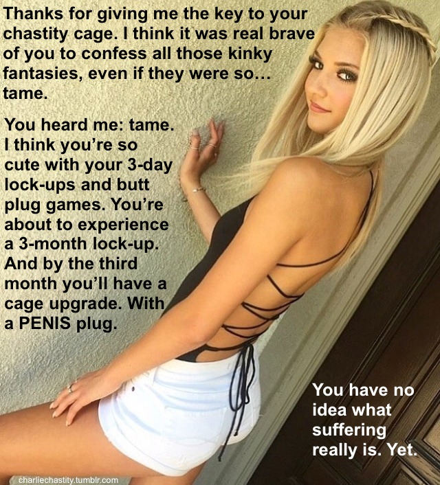 Thanks for giving me the key to your chastity cage. I think it was real brave of you to confess all those kinky fantasies, even if they were so&hellip; tame.You heard me: tame. I think you&rsquo;re so cute with your 3-day lock-ups and butt plug games.
