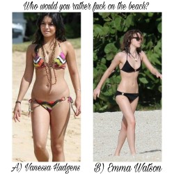 d-y-l-d-o-m:  celebwhowouldurather:  Who would you  rather fuck on the beach? A) Vanessa Hudgens Or B) Emma Watson  Depends, if it’s a private beach, Emma, so we can be as rough/kinky as we want, Otherwise, Vanessa