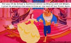 waltdisneyconfessions:  &ldquo;The guy of my dream’s favorite movie is Beauty and the Beast. I plan on singing the song to him at the end of our first date.&rdquo;