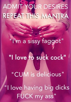 sissifier2:  Another mantra to add to your list:CORE is ALL and ALL is COREMASTER is superiorThe PROGRAM always winsWhat can I do to be more sexy What can I do to feel more feminine?What can I do to crave COCK even more?  I’m a sissy faggot. I love
