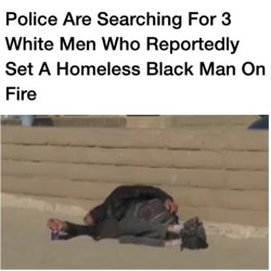 i-sucked-dick-on-accident:  thotrocket:  whitepeoplestealingculture:  revolutionary-mindset:  Three White male teenagers are considered suspects after a homeless man, 58-year-old John Frazier was set on fire while he slept in a sleeping bag at Ventura