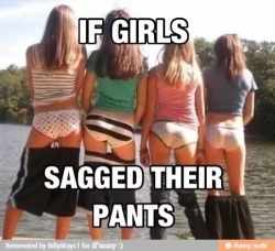 If girls (over 18!) sagged their pants….I’d