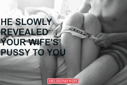 He slowly revealed your wifeâ€™s pussy to you..