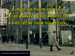â€œForget the pigeon from The Blind Banker. If you want to see a bird, let me show you my cock.â€