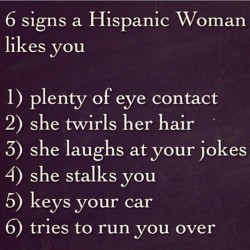 At least I know what to expect if an hispanic woman likes me. #hispanic