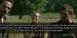twdamc-confessions:  “It was said that Daryl and Rick were never going to be gay or together like that and people needed to give it up. Why? People still obsess over Daryl and Carol being together and it’s all but been laid to rest, any notion of