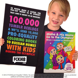 fckh8-tees:  FOR IMMEDIATE RELEASE Contact: Luke@FCKH8.com Activists to Break Russian “Gay Propaganda” Law During Olympics, Send 10,000 Pro-Gay Children’s Coloring Books Featuring Gay Kiss to Russian Homes with Kids Copies of “Misha &amp; His
