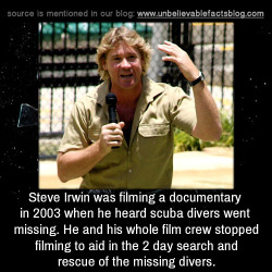 unbelievable-facts:  Steve Irwin was filming a documentary in 2003 when he heard scuba divers went missing. He and his whole film crew stopped filming to aid in the 2 day search and rescue of the missing divers. 