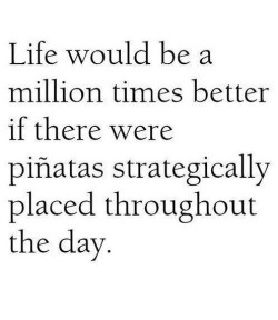 sweetteawords:  eros-addict:  hotteaandoranges:  Right?  Indeed.  lol always  lol, so true. I love this idea. Maybe pinatas filled with those mini liquor bottles instead of candy&hellip;.just a suggestion&hellip;.
