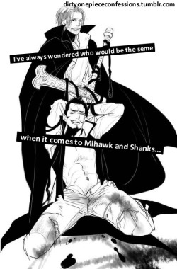 dirtyonepiececonfessions:  “I’ve always wondered who would be the seme when it comes to Mihawk and Shanks…” ~Confession by lejestervixen.  Dear&hellip; *tries to type the nick* Oh fuck it&hellip; Let me answer that for you. Mihawk. If he refuses