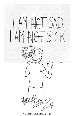 niagarafallsprincess:  maddigonzalez:        Am Not Sad, I Am Not Sick is now available as a PDF for digital download.  &ldquo;I Am Not Sad, I Am Not Sick: An Autobio Zine&rdquo; debuted at Twin Cities Zinefest 2013. It is a 15-page black-and-white zine