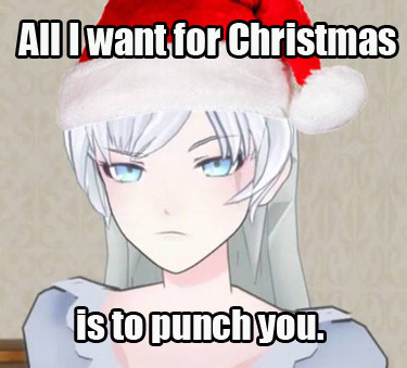 fuckyeahrubyweiss:  fuckyeahcombatready:  Grumpy Weiss bringing the holiday cheer :) (most) memes not ours; inspired by this post  Someone’s not feeling very into the Christmas Schneeson. 