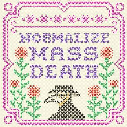 bananapeppers:  totallysevere:If I die young, it was Covid. descriptions of cross stitch patterns:1. “NORMALIZE / MASS / DEATH”. a plague doctor in a plague doctor costume below the text. stem flowers below and to the left and right of “MASS / DEATH”.2.