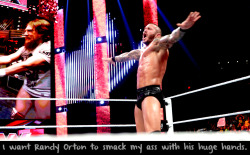 wrestlingssexconfessions:  I want Randy Orton to smack my ass with his huge hands.  Fuck Yes!