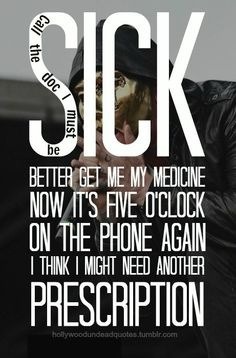 are-you-undead:  “Call the doc I must me sick. Better get me my medicine, now it’s five o’clock on the phone again. I think I might need another prescription.”  Call the doc i must be siiiick, im soo siiick