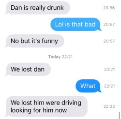My boyfriend and his friends lost their friend Dan. I still don’t know how. EDIT: Apparently he got out of the car to puke and wandered off…  EDIT #2: My boyfriend and his friends, in their infinite wisdom, thought it would be funny to let him out