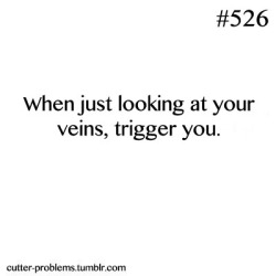 cutter-problems:    When just looking at your veins, trigger you.         