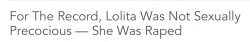 saturnineaqua: kaylapocalypse:   handsome-sharks:  truejew:   muse-of-wilted-roses:  appropriately-inappropriate:  hermionefeminism:  aneurysmsandanalogues:  the-courage-to-heal:  When I first encountered the literary classic Lolita, I was the same age