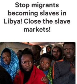 ithelpstodream: Currently, in Libya, migrants are being sold on “slave markets”.  Thousands of West African men, women and children passing through Libya are sold on “slave markets” before being subjected to forced labor or sexual exploitation