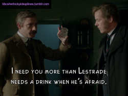 â€œI need you more than Lestrade needs a drink when heâ€™s afraid.â€