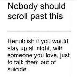 dabilbobagins:more-dopamine:i would stay up with someone i hate just to talk to them out of suicide.I would stay up with ANYBODY!! Just to talk them out of suicide.