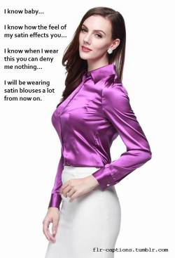 flr-captions:  I know baby…  I know how the feel of my satin effects you…  I know when I wear this you can deny me nothing…  I will be wearing satin blouses a lot from now on.      | Caption Credit: Crystal Chastity 