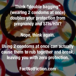 smithpse:  factnotfict:  Always use only one condom per sexual act!  the same goes for wearing a condom that is too big or too small. the friction of the condom not fitting can cause it to break much more easily than if you were wearing one that fit! 