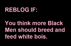 slave2blackpeople:  janietgirl:  transandbbc:  isuckblkcock28314: MS. KARLI KUNT IS DEFINITELY IN FAVOR OF MORE BLACK MEN BREEDING LITTLE FEMME SISSY WHITEBOI BITCHES !!!!!  Yes Sir, i want more Black Guys to breed and feed me.  i want all the black