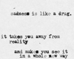 give-me-your-blood:  Sadness Is Like A Drug. It Takes You Away From Reality And Makes You See It In A Whole New Way unter We Heart It. 