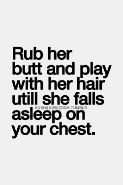 But if she has her hair wrapped up, just rub her back or rub and kiss her forehead; she&rsquo;ll love that too