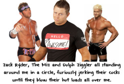 strppdinchgo:  wrestlingssexconfessions:  Zack Ryder, The Miz and Dolph Ziggler all standing around me in a circle, furiously jerking their cocks until they blow their hot loads all over me.  I could go for some of that myself…