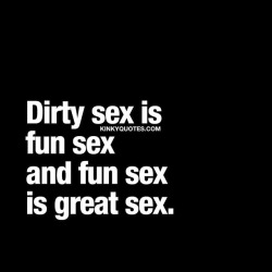 kinkyquotes:  Dirty sex is fun sex and fun sex is great sex. 😈 great #Sex is supposed to be fun! And dirty makes it so 😉😍 👉 Like AND TAG SOMEONE! 😀 This is Kinky quotes and these are all our original quotes! Follow us! ❤ 👉 www.kinkyquotes.com