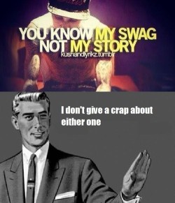 Yes.  One precludes the other.  If you use the word &ldquo;swag&rdquo; in a serious fashion then I care not whether you live, let alone what yer damned story is. ^_^