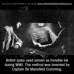 unbelievable-facts:  British spies used semen as invisible ink during WWI. The method was invented by Captain Sir Mansfield Cumming.
