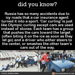 did-you-kno:  Russia has so many accidents due to  icy roads that a car insurance agent  turned it into a sport. ‘Car curling’ is just  like Olympic curling except cars are used  instead of stones. Each team has a group  that pushes the cars toward