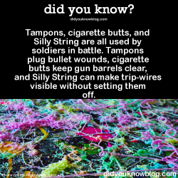 did-you-kno:  See pictures and more here ►►► Tampons, cigarette butts, and Silly String are all used by soldiers in battle. Tampons plug bullet wounds, cigarette butts keep gun barrels clear, and Silly String can make trip-wires visible without