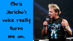 wrestlingssexconfessions:  Chris Jericho’s voice really turns me on.  Never get tired of hearing him talk!