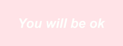 the-positive-princess:  You will be ok. 