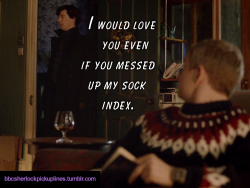 bbcsherlockpickuplines:“I would love you even if you messed up my sock index.”