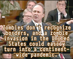 thetricksterslittlehelper:  wildunicornherd:  atopfourthwall:  mad-scientist-hououin:  smartaleckette:  February 13, 2013 - the day Canada’s Parliament debated the zombie apocalypse. (x)  Canada, the only nation discussing the most important issues