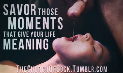 thechurchofcock:  savor those moments that give your life meaning